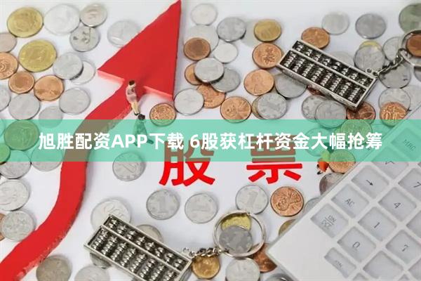 旭胜配资APP下载 6股获杠杆资金大幅抢筹